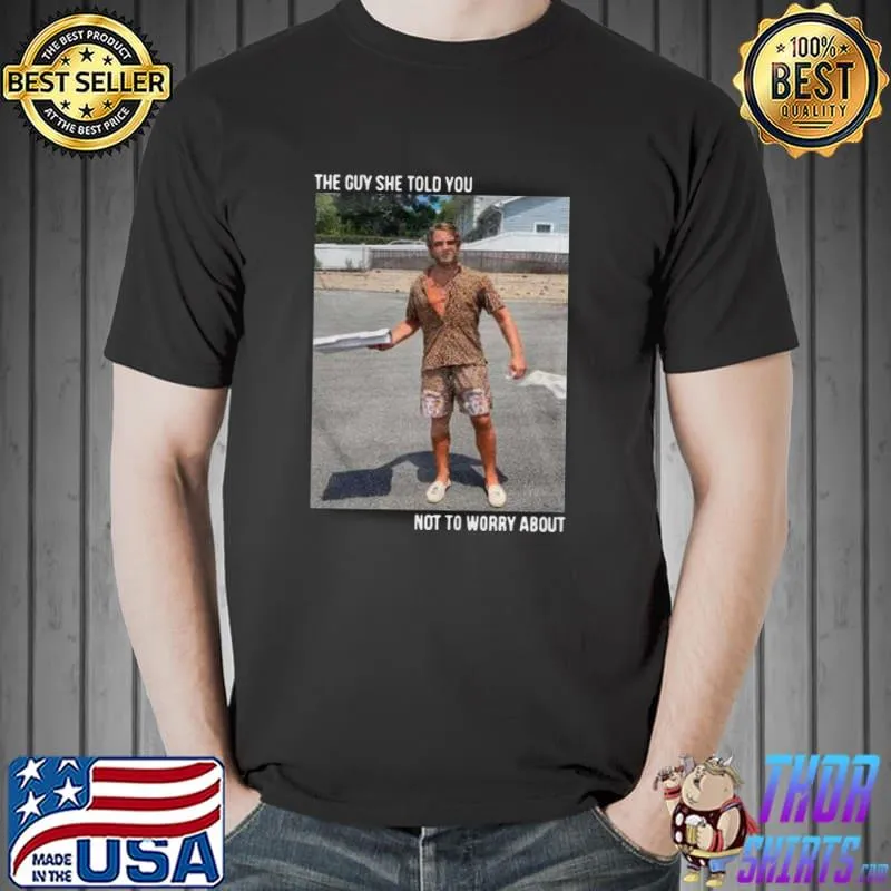 Official Original They Guy She Told You Not To Worry About Shirt Unisex