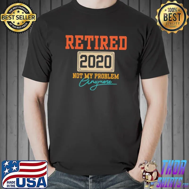 Official Retired 2020 Not My Problem Anymore Shirt Unisex