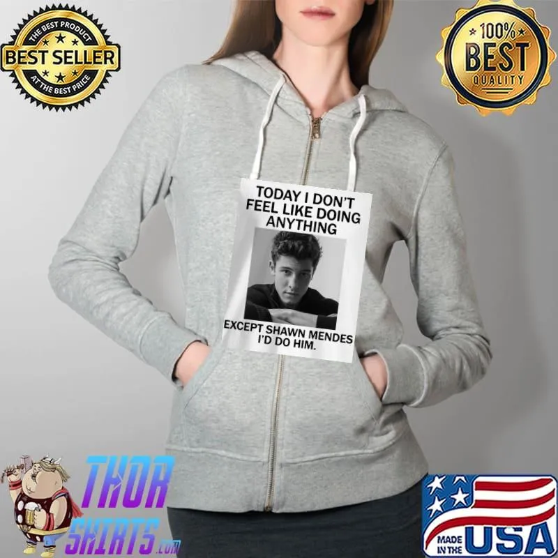 Official Today I Don’t Feel Like Doing Anything Except Shaw Mendes I’d Do Shirt Full Zip Hooded