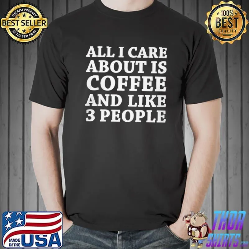 Original All I Care About Is Coffee And Like 3 People Shirt Unisex
