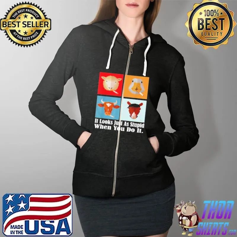 Original animals with Cigars It Looks Just As Stupid When You Do It T-Shirt Full Zip Hooded