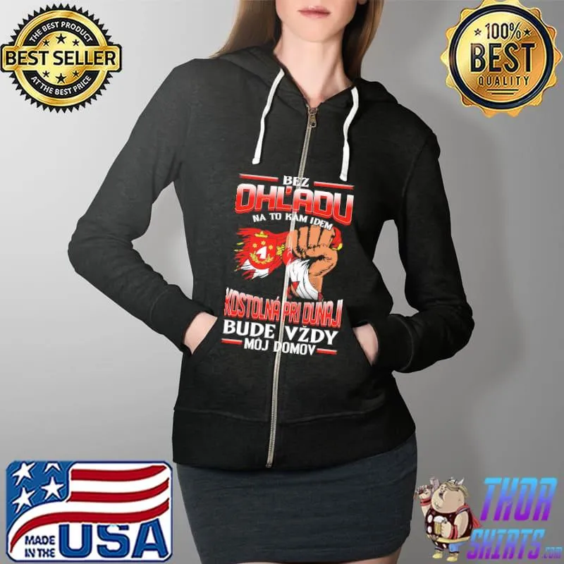 Original Bez Ohl'adu Na To Kam Idem Kostolna Pri Dunaji Bude Vzdy Moj Domov Shirt Full Zip Hooded