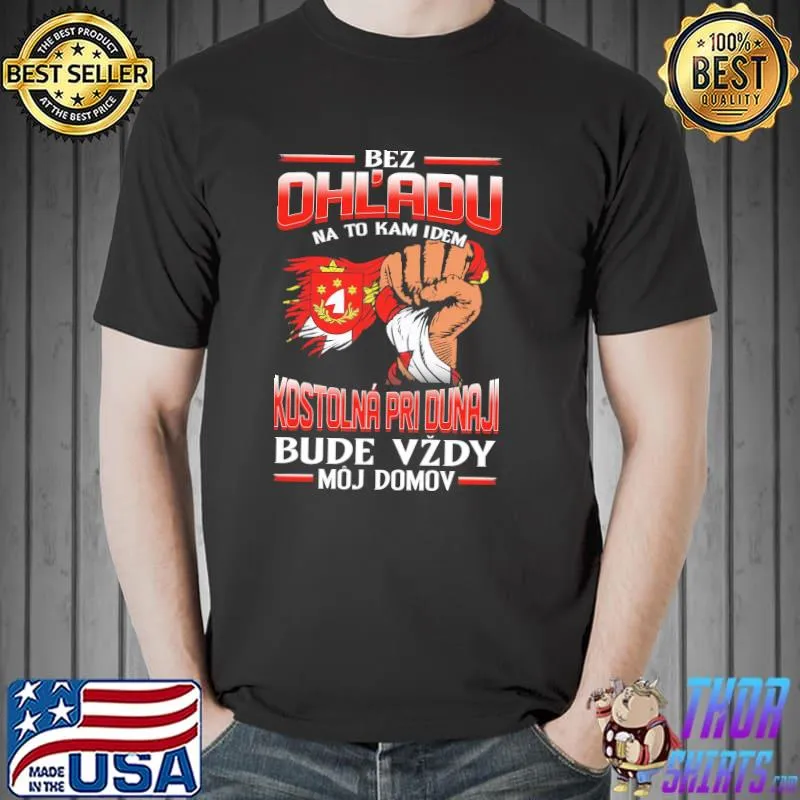 Original Bez Ohl'adu Na To Kam Idem Kostolna Pri Dunaji Bude Vzdy Moj Domov Shirt Unisex