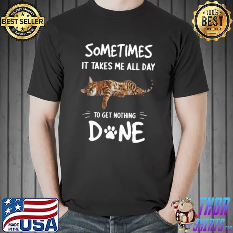 Original Cat Sometimes It Takes Me All Day To Get Nothing Done Shirt Unisex