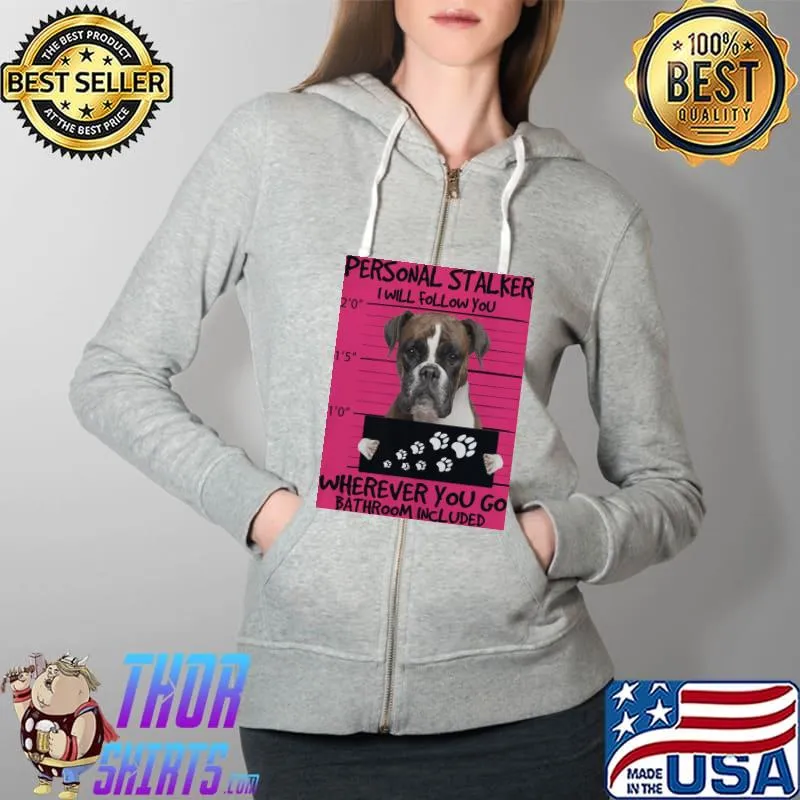 Original Dog Personal Stalker I Will Follow You Wherever You Go Bathroom Included Shirt Full Zip Hooded