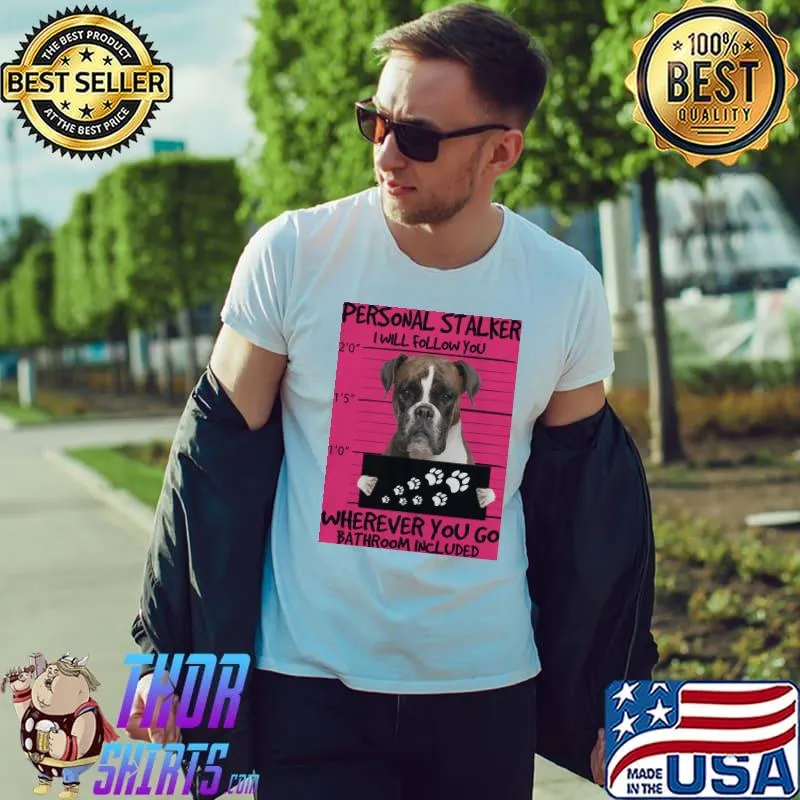 Original Dog Personal Stalker I Will Follow You Wherever You Go Bathroom Included Shirt Unisex
