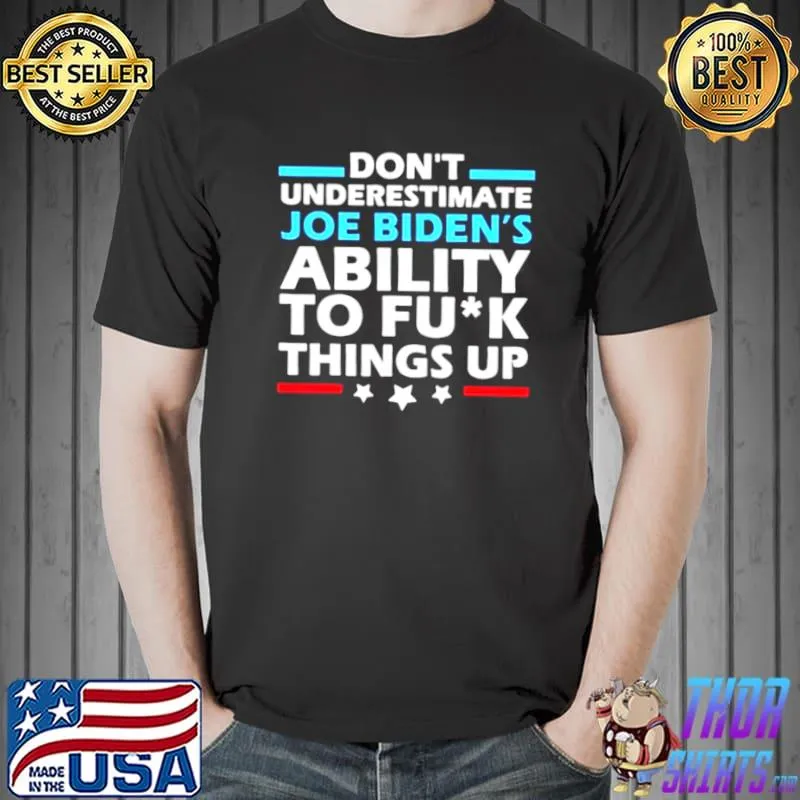 Original don’t Underestimate Joe Biden’s Ability To Fuck Things Up 2021 Shirt Unisex