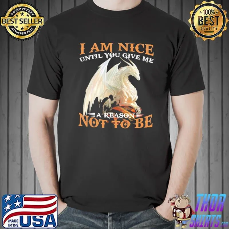 Original Dragon I Am Nice Until You Give Me A Reason Not To Be Shirt Unisex