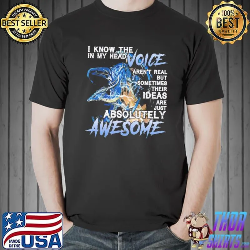 Original Dragon I Know The In My Head Voice Aren't Real But Sometimes Their I Deas Are Just Absolutely Awesome Shitr Unisex