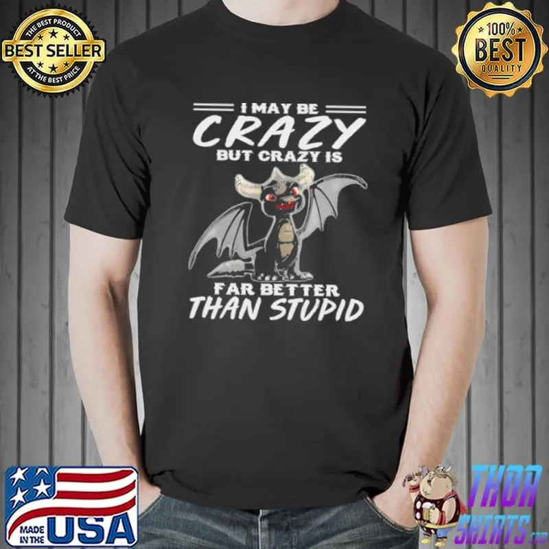 Original Dragon I may be crazy but crazy is far better than stupid Unisex