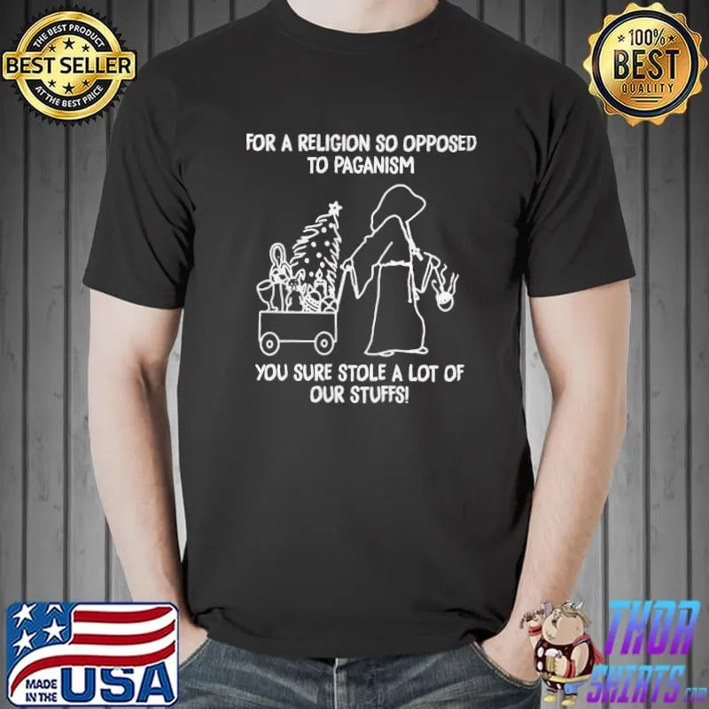 Original For a religion so opposed to paganism you sure stole a lot of our stuffs Unisex