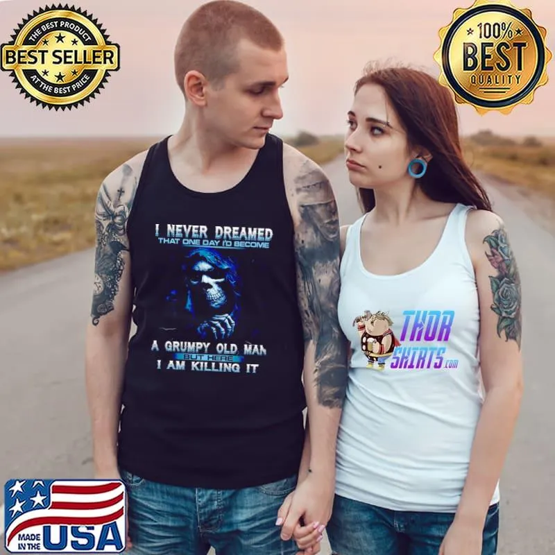 Original I Never Dreamed That One Day I’d Become A Grumpy Old Man But Here I Am Killing It Shirt Tank Top