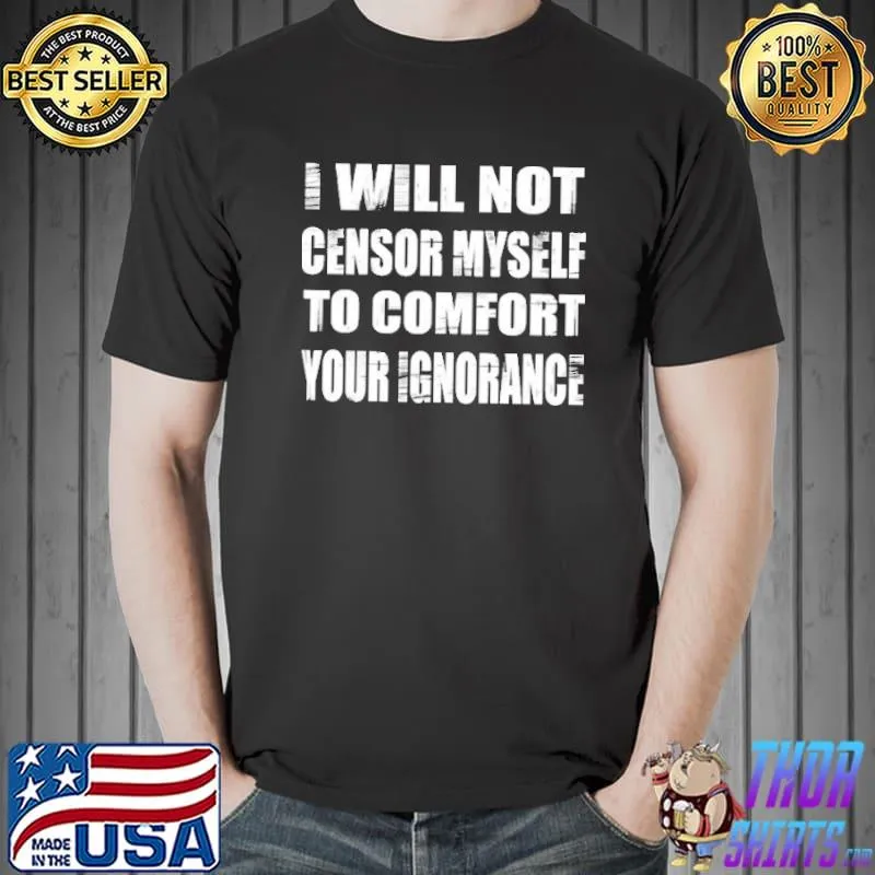 Original I Will not Censor Myself To Comfort Your Ignorance Shirt Unisex