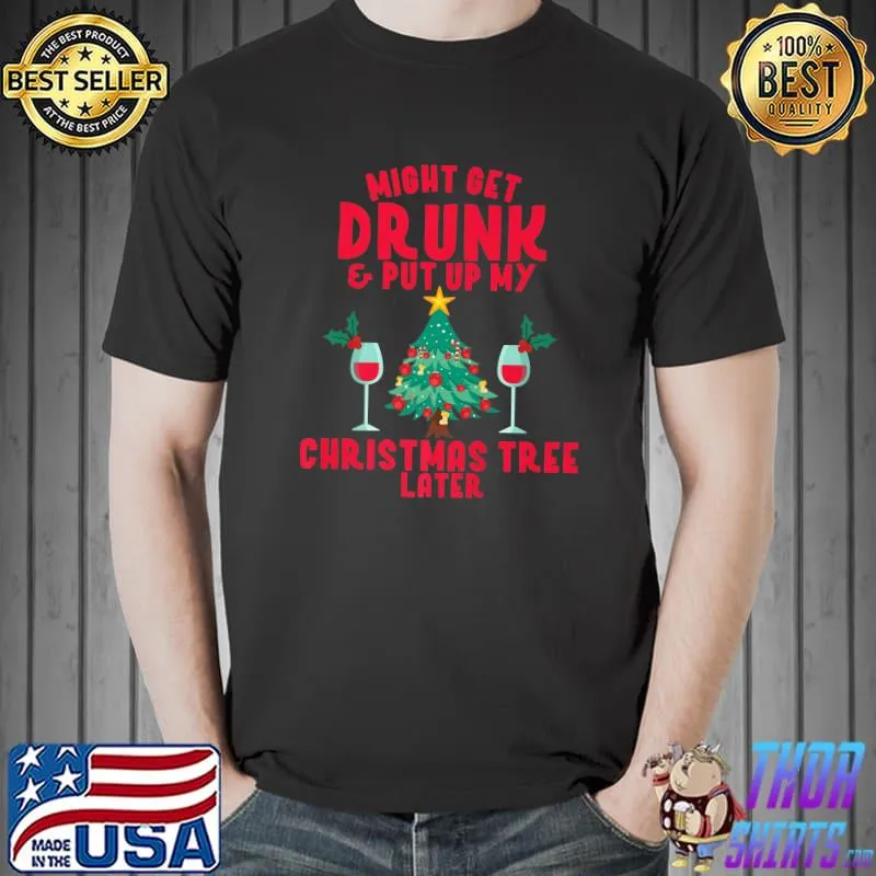 Original Might Get Drunk And Put Up My Christmas Tree Later Wine Joke T-Shirt Unisex