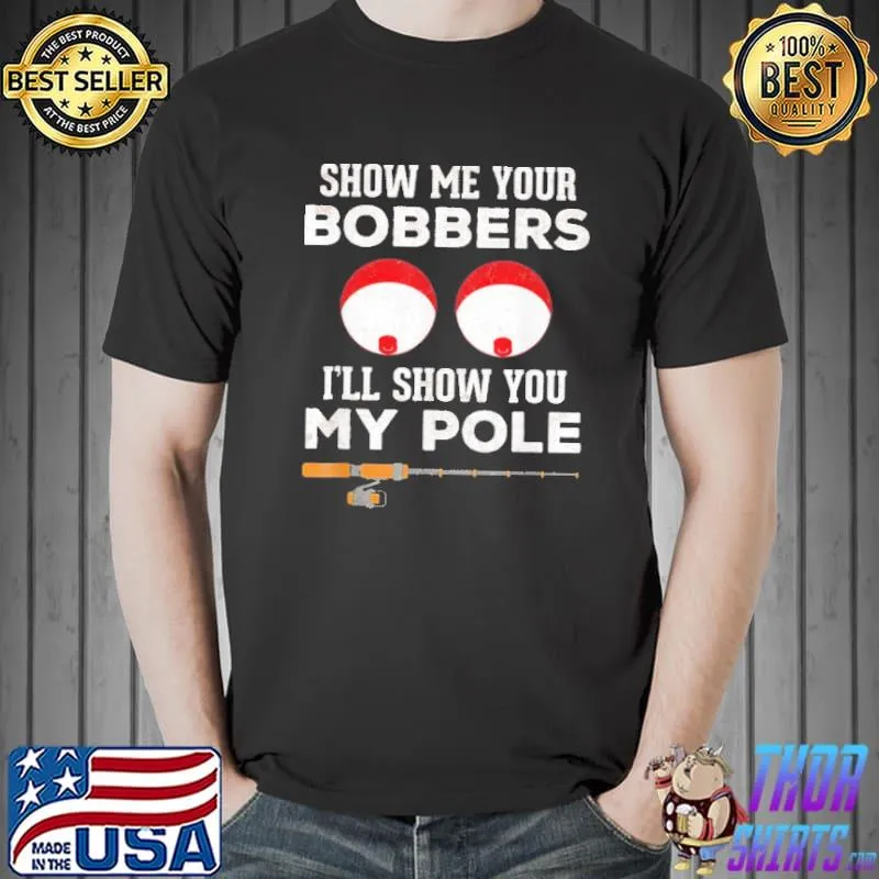 Original Show me your bobbers ill show you my pole fishing Unisex