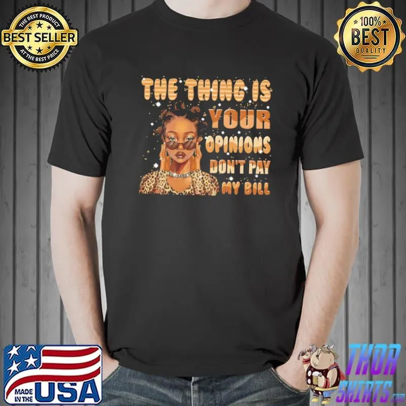 Original The Thing Is Your Opinions Don't Pay My Bill Shirt Unisex