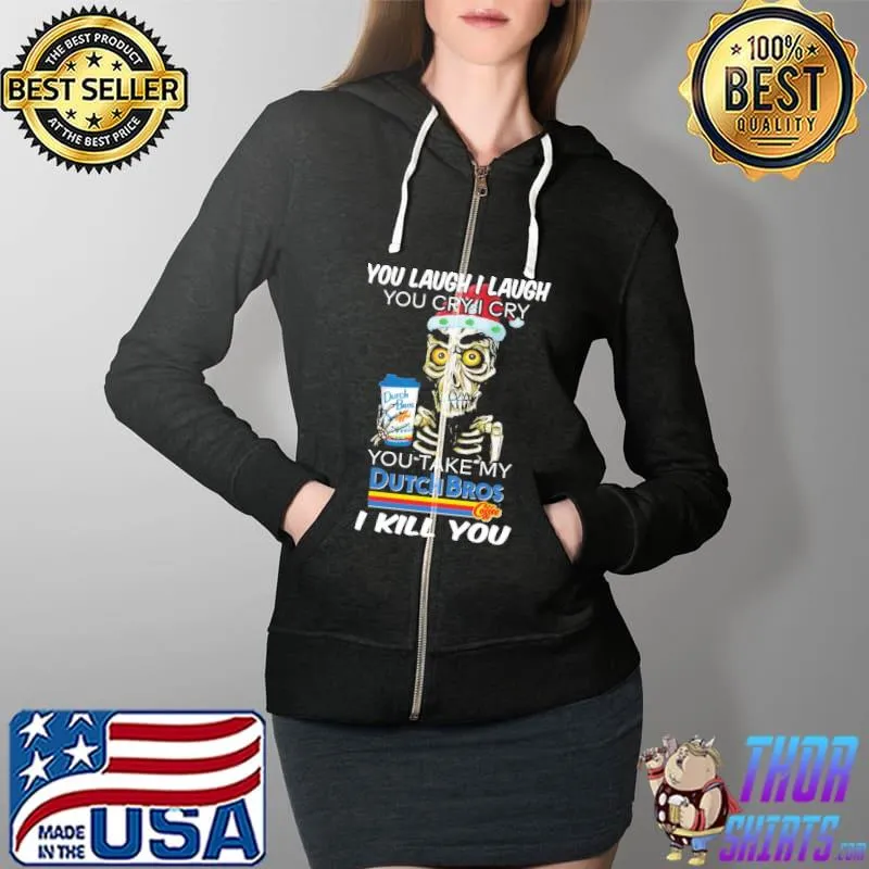 Original You Laugh I Laugh You Cry I Cry You Take My Dutch Bros I Kill You Shirt Full Zip Hooded