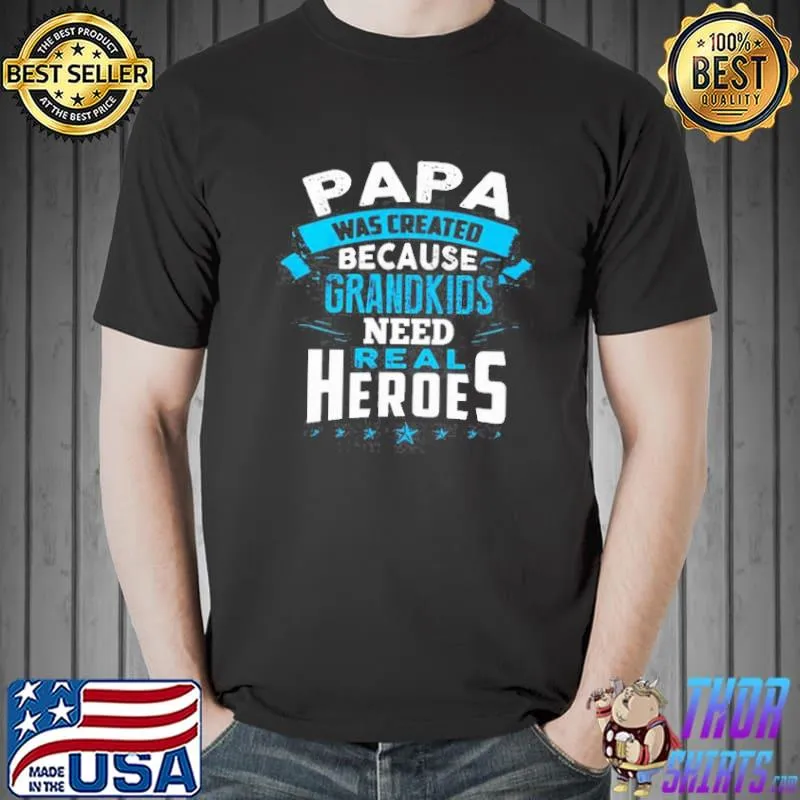 PAPA WAS CREATED BECAUSE GRANDKIDS REAL HEROES SHIRT Unisex