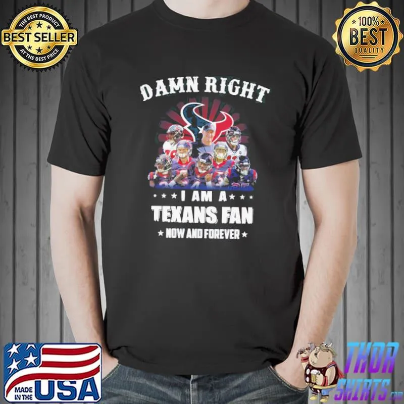 Premium damn Right I Am A Texans Fan Now And Forever Shirt Unisex