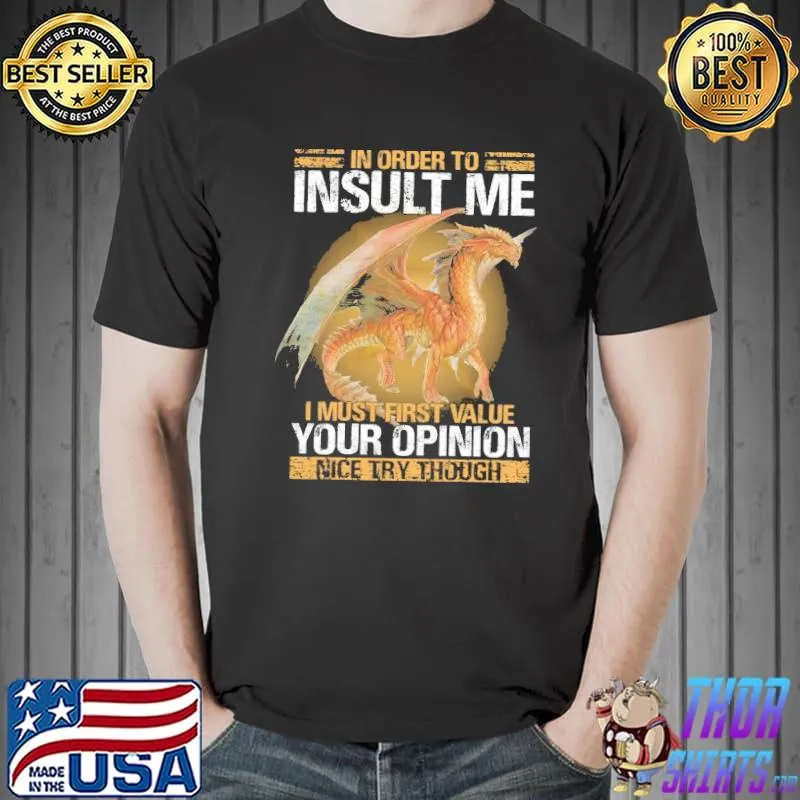 Premium Dragon In Order To Insult Me I Must First Value Your Opinion Nice Try Though Shirt