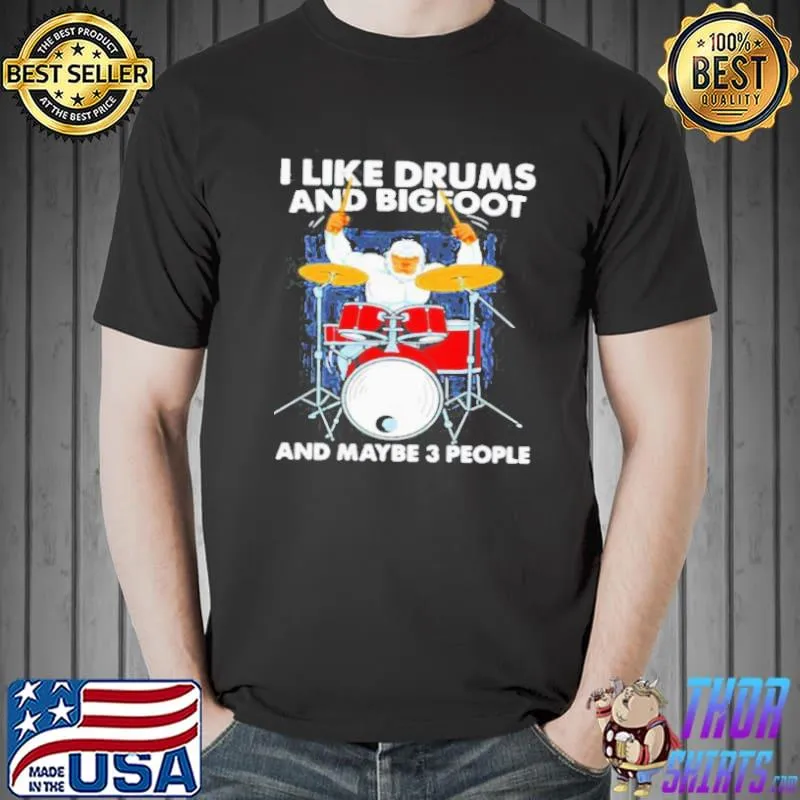 Premium I Like Drums And Big Foot And Maybe 3 People Shirt Unisex