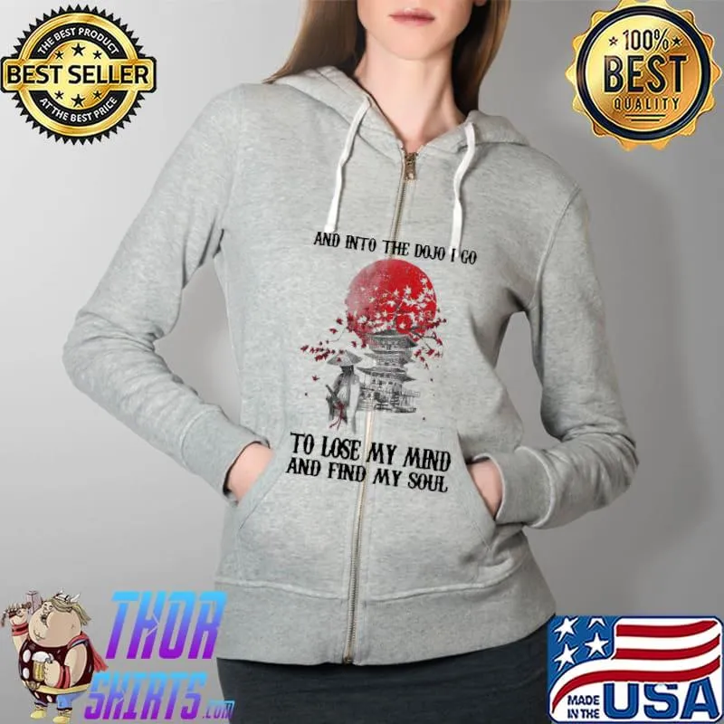 Premium Lovely And Into The Dojo I Go To Lose My Mind And Find My Soul Shirt Full Zip Hooded