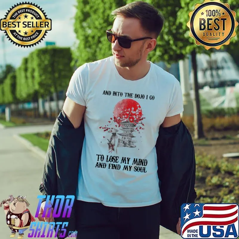 Premium Lovely And Into The Dojo I Go To Lose My Mind And Find My Soul Shirt Unisex