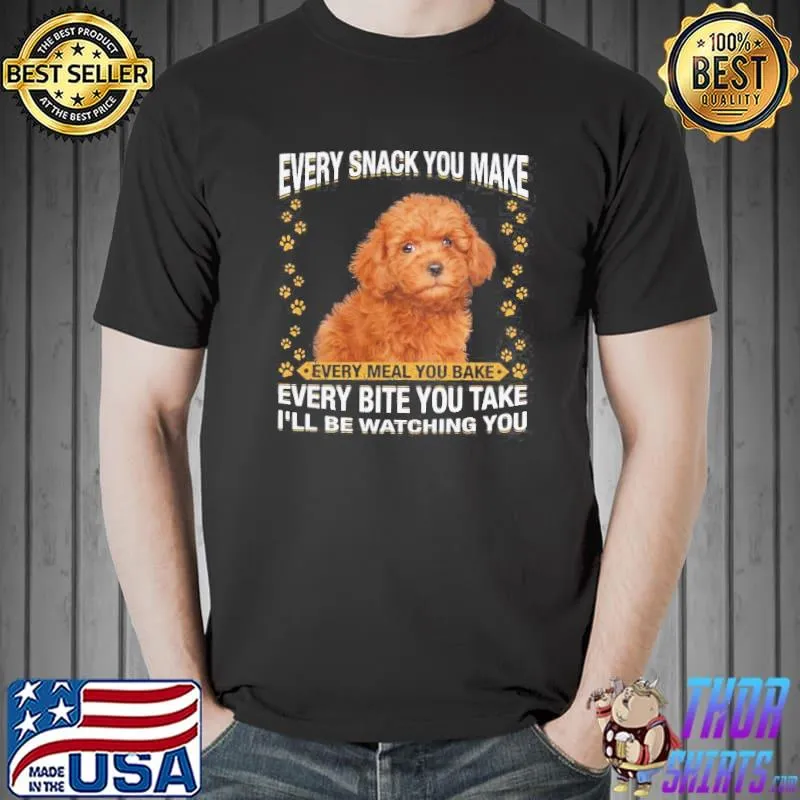 Premium Nice Poodle Every Snack You Make Every Meal You Bake Every Bite You Take I’Ll Be Watchinmeal I’Ll Be Watching You Shirt