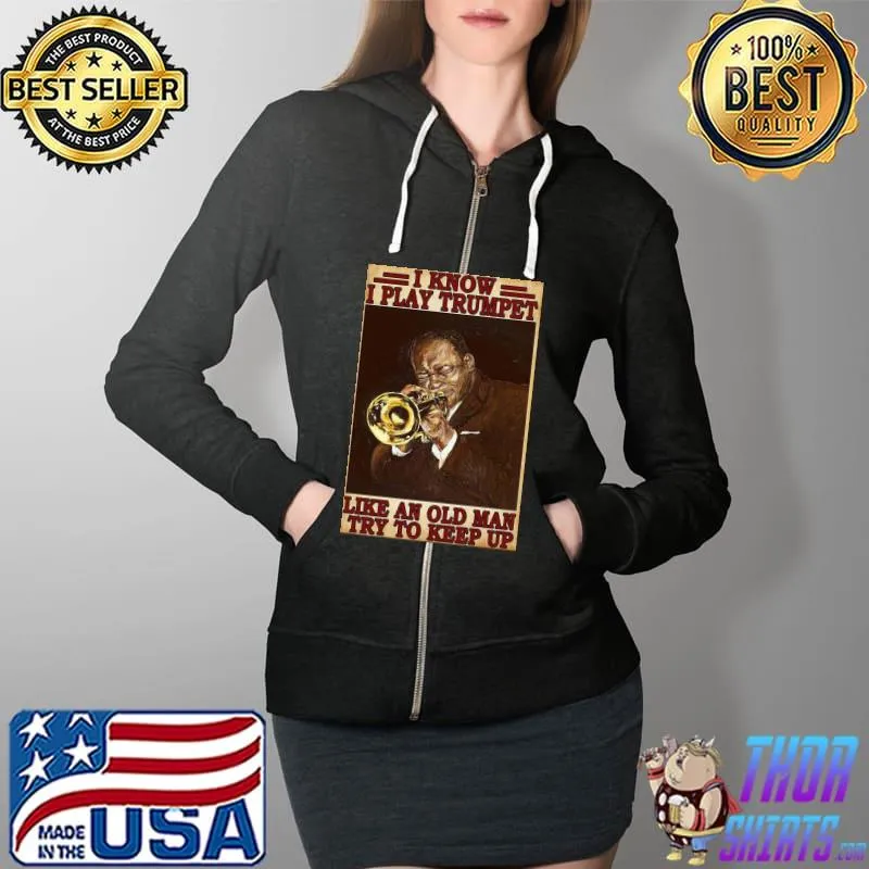 Premium Original I Know I Play Trumpet Like An Old Man Try To Keep Up Poster Shirt Full Zip Hooded