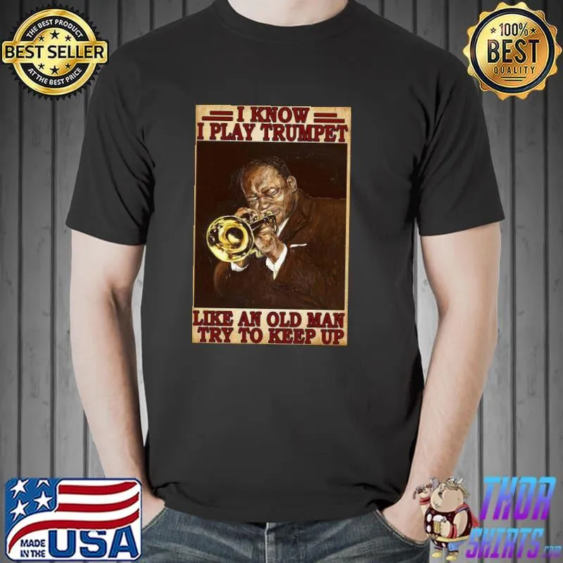 Premium Original I Know I Play Trumpet Like An Old Man Try To Keep Up Poster Shirt Unisex