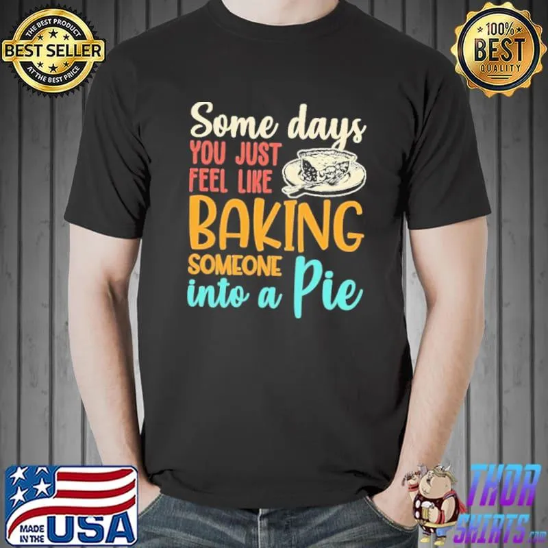 Premium Some Days You Just Feel Like Baking Someone Into A Pie Vintage Shirt Unisex