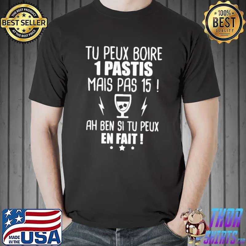 Premium Tu Peux Boire 1 Pastis Mais Pas 15 Ah Ben Si Tu Peux En Fait Shirt