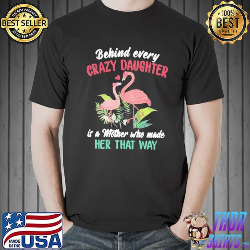 Premium Vip Flamingo Behind Every Crazy Daughter Is A Mother Who Made Her That Way Shirt Unisex
