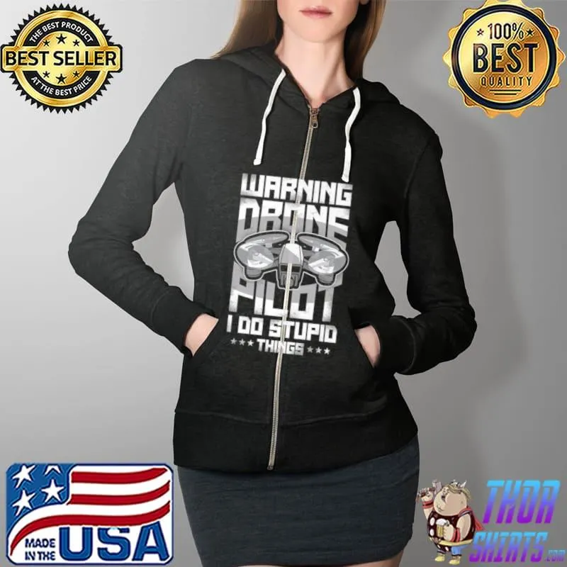 Premium Warning Drone Pilot I Do Stupid Things Shirt Full Zip Hooded