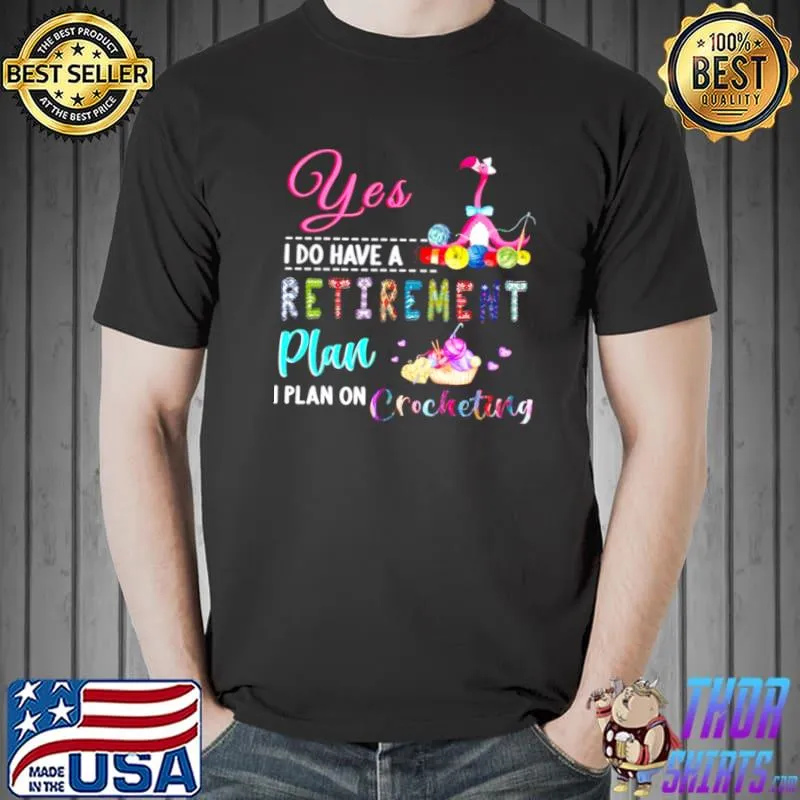 Premium Yes I Do Have Retirement Plan I Plan On Crocheting Shirt Unisex