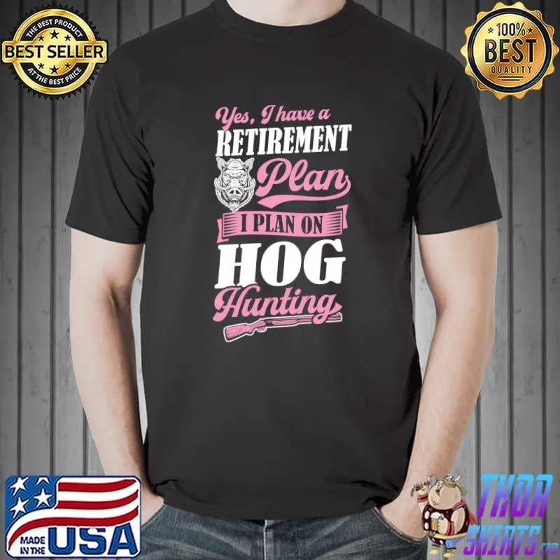 Premium Yes I Have A Retirement Plan I Plan On Hog Hunting T-shirt