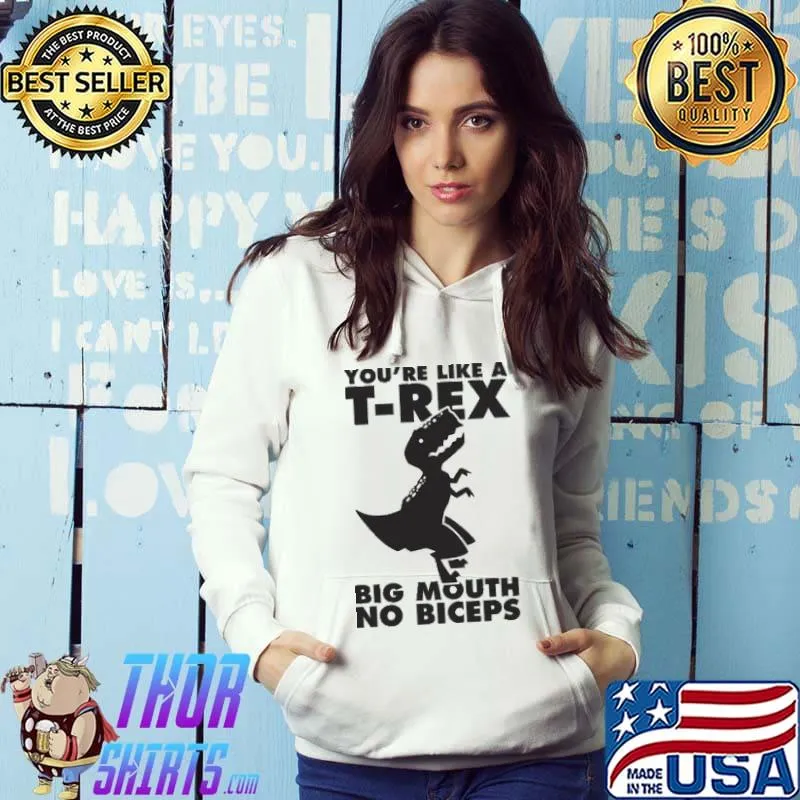 Premium you're Like A T-Rex Big Mouth No Biceps Dinosaur Shirt Hoodie