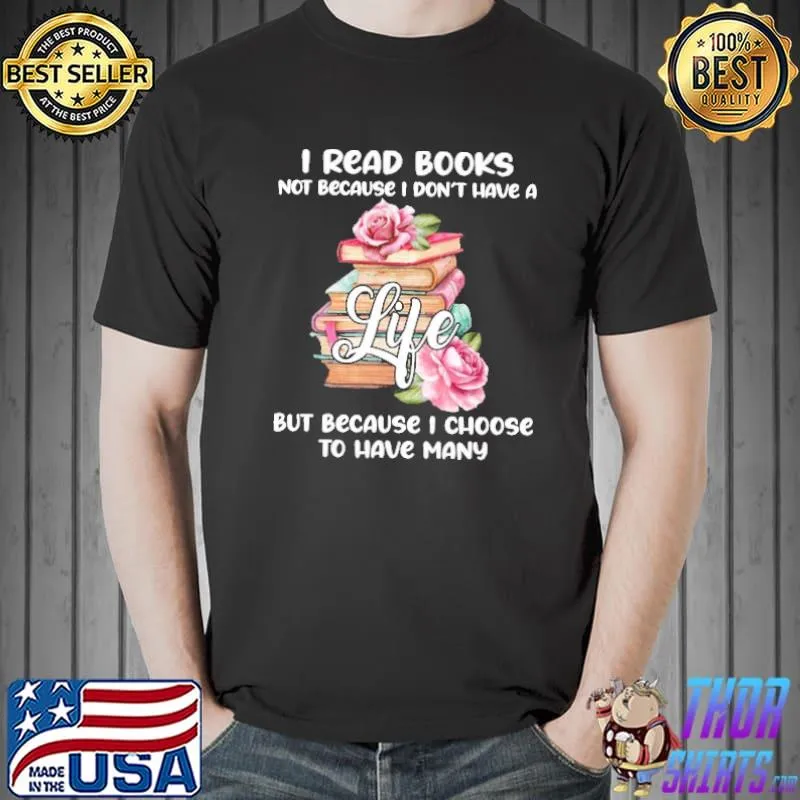 Roses I Read Books Not Because I Don't Have A Life But Because I Choose To Have Many Shirt Unisex