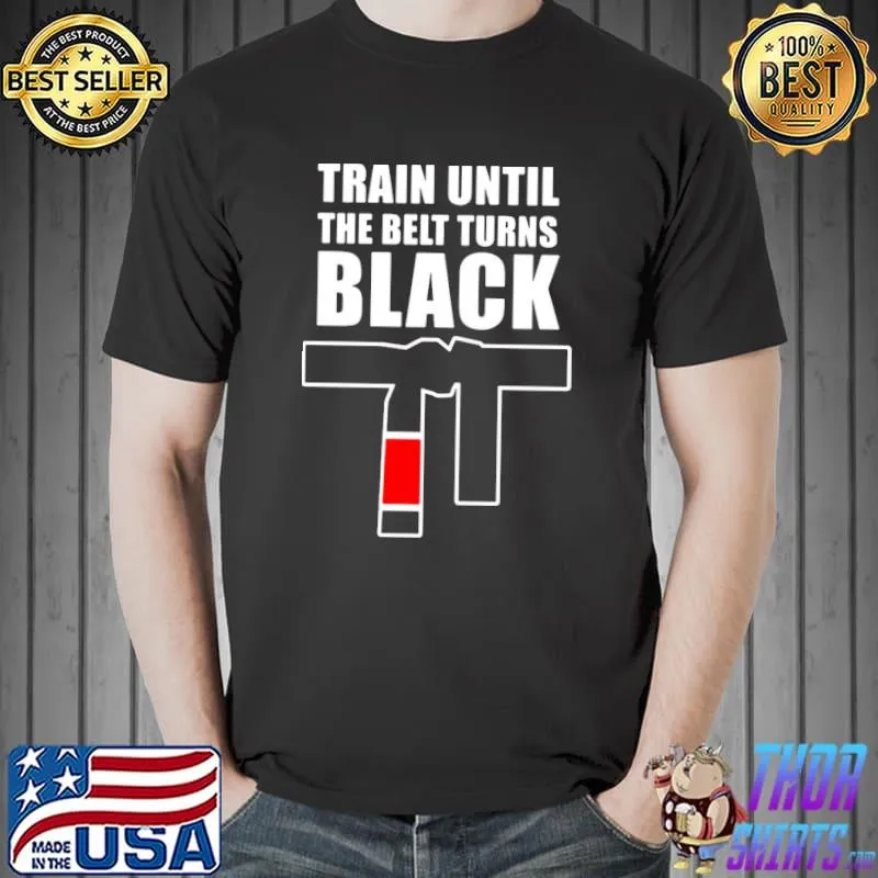 Taekwondo Train Until Your Belt Turns Black Shirt Unisex