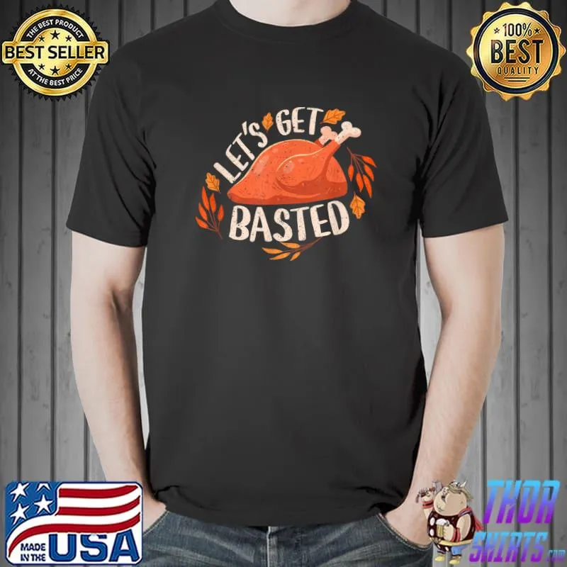 Thanksgiving Turkey Day Let's Get Basted Funny Friendsgiving T-Shirt Unisex