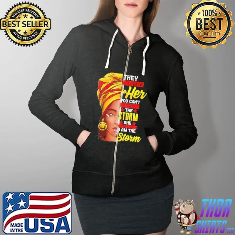 They Whispered To Her You Can't Withstand The Storm She Whispered Back I Am The Storm Girl Shirt Full Zip Hooded
