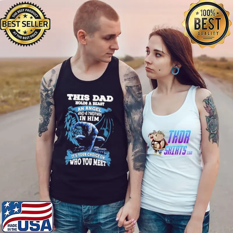 This Dad Holds A Beast An Agel And A Madman In Him It's Your Choice On Who You Meet Shirt Tank Top