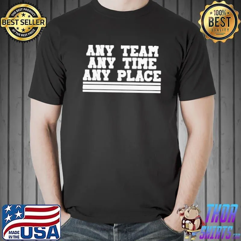 Top awesome Any Team Any Time Any Place Shirt Unisex