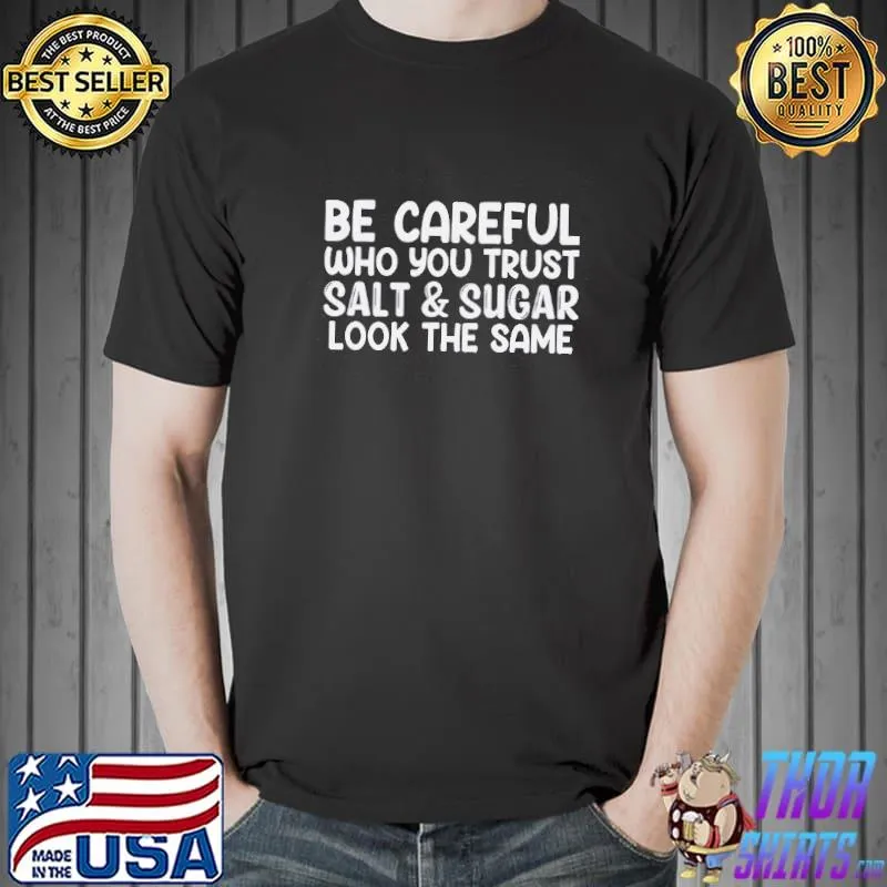 Top Be Careful Who You Trust Salt And Sugar Look The Same Shirt Unisex