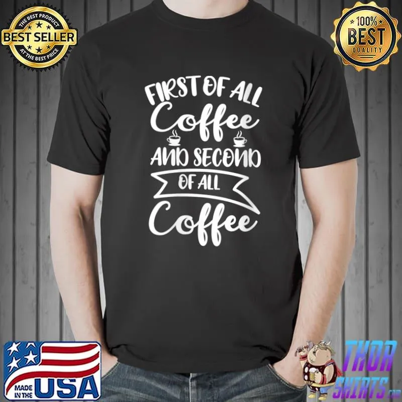 Top coffee Lover First Of All Coffee And Second Of All Coffee T-Shirt Unisex