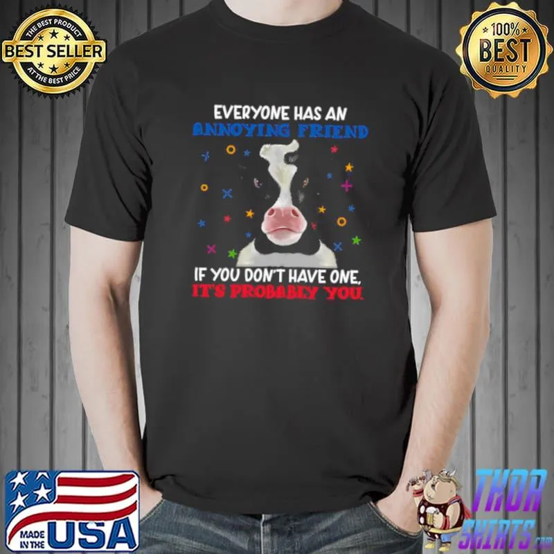 Top Cow Everyone Has An Annoying Friend If You Don’t Have One It’s probably You T shirt
