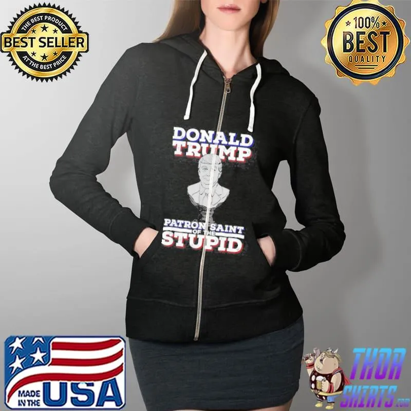 Top Donald Trump Patron Saint Of The Stupid Shirt Full Zip Hooded