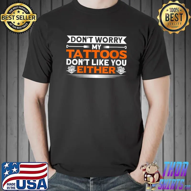 Top Don't Worry My Tattoos Don't Like You Either Tattooist T-shirt