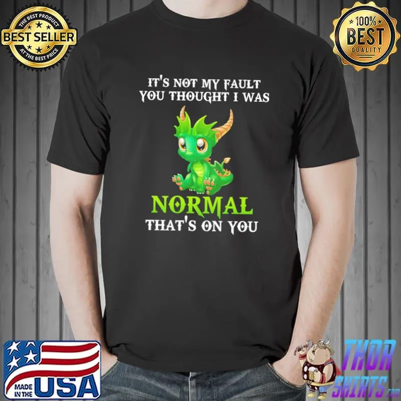 Top Dragon It'S Not My Fault You Thought I Was Normal That's On You Shirt Unisex