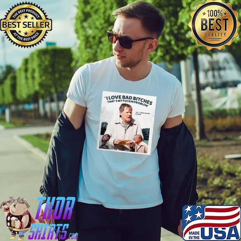 Top Funny Cropper I Love Bad Bitches That’s My Fuckin Problem Shirt